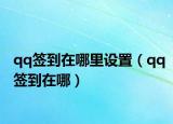 qq签到在哪里设置（qq签到在哪）
