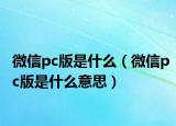 微信pc版是什么（微信pc版是什么意思）