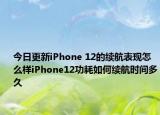 今日更新iPhone 12的续航表现怎么样iPhone12功耗如何续航时间多久