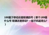 188属于移动还是联通的号（那个189是什么号 联通还是移动? 一般手机能用么?）