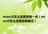vivos10怎么设置省电一点（vivos10怎么设置省电模式）