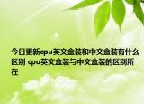 今日更新cpu英文盒装和中文盒装有什么区别 cpu英文盒装与中文盒装的区别所在