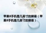 苹果8手机是几英寸的屏幕（苹果8手机是几英寸的屏幕）