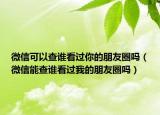 微信可以查谁看过你的朋友圈吗（微信能查谁看过我的朋友圈吗）
