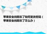 苹果安全问题忘了如何更改密码（苹果安全问题忘了怎么办）