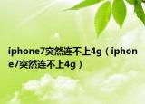 iphone7突然连不上4g（iphone7突然连不上4g）