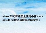 vivox23幻彩版怎么使用小窗（vivox23幻彩版怎么使用小屏模式）