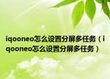 iqooneo怎么设置分屏多任务（iqooneo怎么设置分屏多任务）