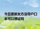 今日更新女方没带户口本可以领证吗