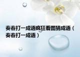 奏春打一成语疯狂看图猜成语（奏春打一成语）
