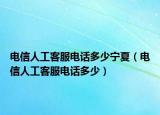 电信人工客服电话多少宁夏（电信人工客服电话多少）