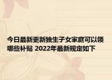 今日最新更新独生子女家庭可以领哪些补贴 2022年最新规定如下