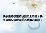 快手直播权限被收回怎么申请（快手直播权限被收回怎么申诉教程）