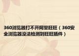 360浏览器打不开阿里旺旺（360安全浏览器没法检测到旺旺插件）