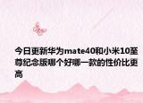 今日更新华为mate40和小米10至尊纪念版哪个好哪一款的性价比更高