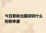 今日更新出国读研什么时候申请
