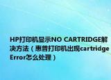 HP打印机显示NO CARTRIDGE解决方法（惠普打印机出现cartridgeError怎么处理）