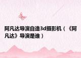 阿凡达导演自造3d摄影机（《阿凡达》导演是谁）