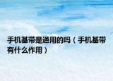 手机基带是通用的吗（手机基带有什么作用）