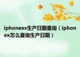 iphonexs生产日期查询（iphonex怎么查询生产日期）