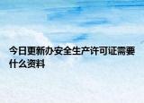 今日更新办安全生产许可证需要什么资料