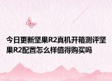 今日更新坚果R2真机开箱测评坚果R2配置怎么样值得购买吗