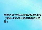 华硕x450v笔记本参数2013年上市（华硕x450v笔记本参数是怎么样的）