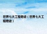 世界七大工程奇迹（世界七大工程奇迹）