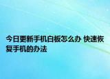 今日更新手机白板怎么办 快速恢复手机的办法