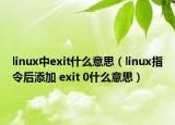 linux中exit什么意思（linux指令后添加 exit 0什么意思）