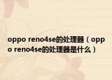 oppo reno4se的处理器（oppo reno4se的处理器是什么）