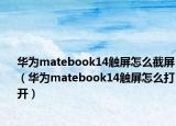 华为matebook14触屏怎么截屏（华为matebook14触屏怎么打开）