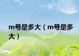 m号是多大（m号是多大）