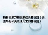 奶粉美素力和美素佳儿的区别（美素奶粉和美素佳儿之间的区别）