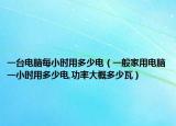 一台电脑每小时用多少电（一般家用电脑一小时用多少电,功率大概多少瓦）