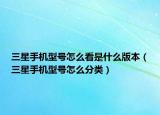三星手机型号怎么看是什么版本（三星手机型号怎么分类）
