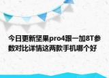 今日更新坚果pro4跟一加8T参数对比详情这两款手机哪个好