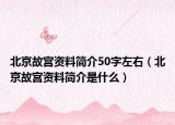 北京故宫资料简介50字左右（北京故宫资料简介是什么）