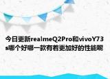 今日更新realmeQ2Pro和vivoY73s哪个好哪一款有着更加好的性能呢
