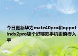 今日更新华为mate40pro和oppofindx2pro哪个好哪款手机更值得入手