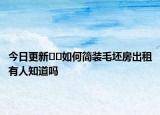 今日更新﻿﻿如何简装毛坯房出租有人知道吗