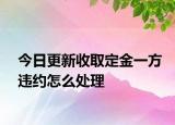 今日更新收取定金一方违约怎么处理