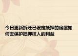 今日更新拆迁已设定抵押的房屋如何去保护抵押权人的利益