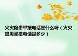火灾隐患举报电话是什么呀（火灾隐患举报电话是多少）
