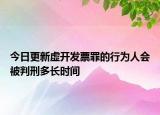 今日更新虚开发票罪的行为人会被判刑多长时间