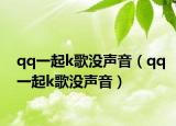 qq一起k歌没声音（qq一起k歌没声音）