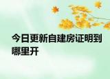 今日更新自建房证明到哪里开