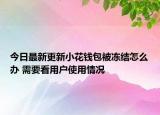 今日最新更新小花钱包被冻结怎么办 需要看用户使用情况