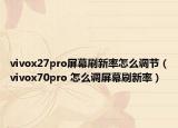 vivox27pro屏幕刷新率怎么调节（vivox70pro 怎么调屏幕刷新率）