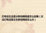 打电话无法显示移动网络是怎么回事（无法打电话显示无移动网络怎么办）